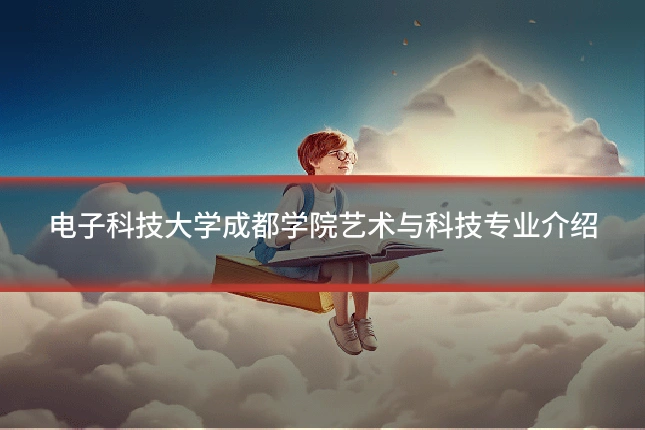 电子科技大学成都学院艺术与科技专业介绍