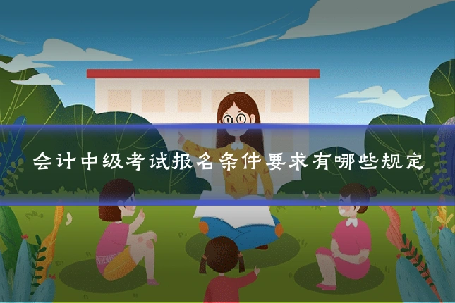 会计中级考试报名条件要求有哪些规定