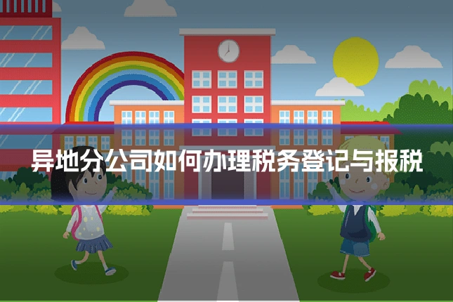 异地分公司如何办理税务登记与报税