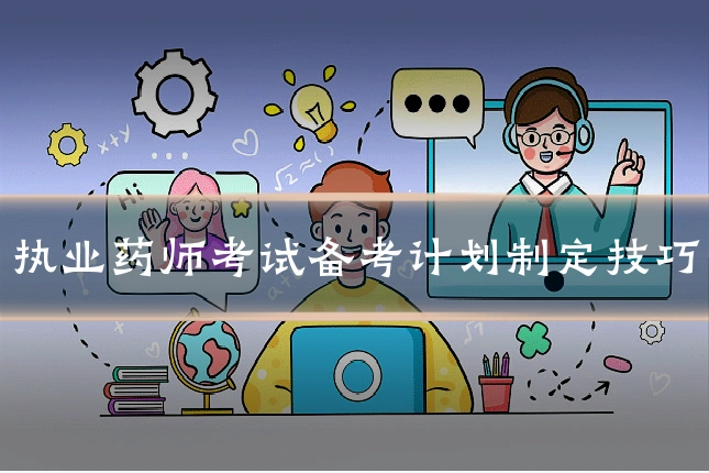 执业药师考试备考计划制定技巧