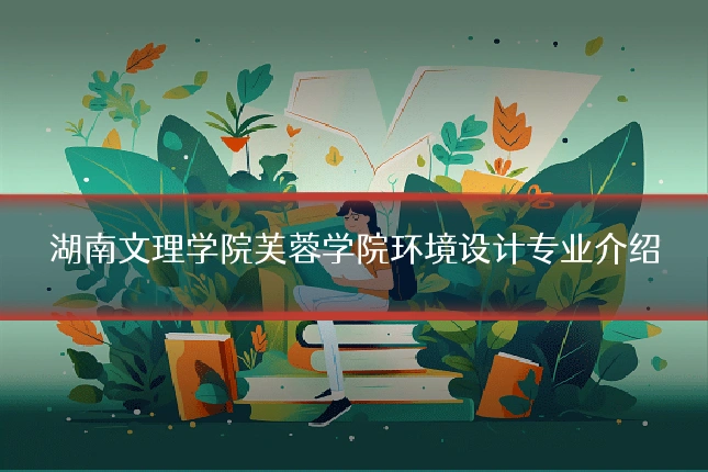湖南文理学院芙蓉学院环境设计专业介绍