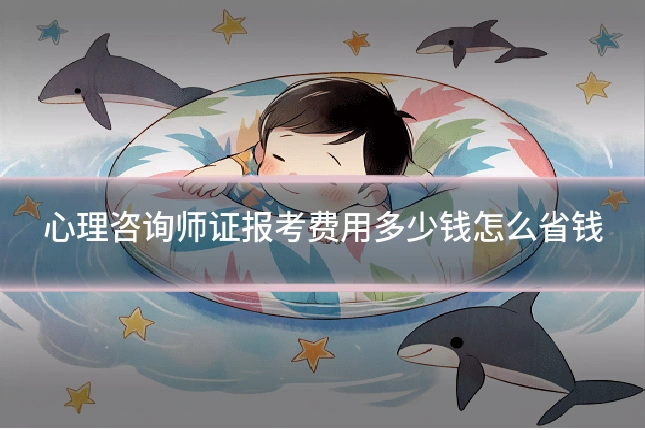 心理咨询师证报考费用多少钱怎么省钱