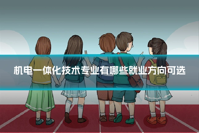 机电一体化技术专业有哪些就业方向可选