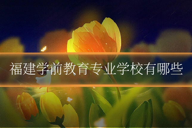 福建学前教育专业学校有哪些