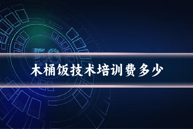 木桶饭技术培训费多少