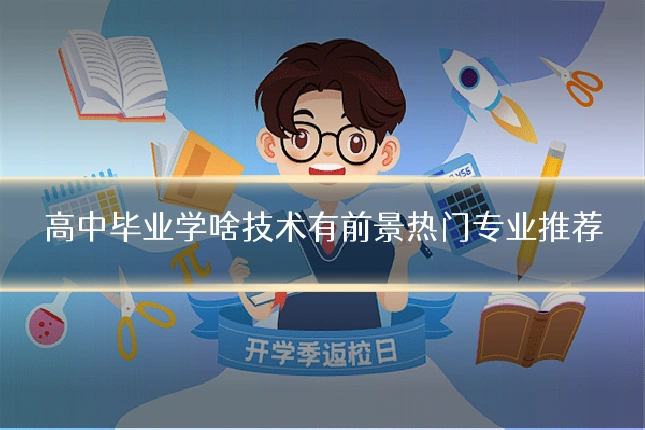 高中毕业学啥技术有前景热门专业推荐