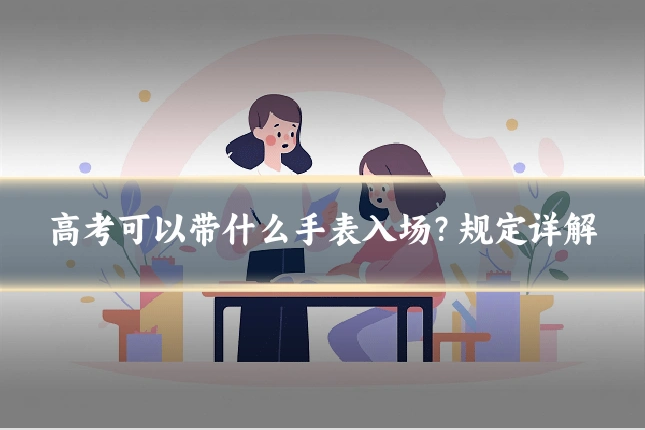 高考可以带什么手表入场？规定详解