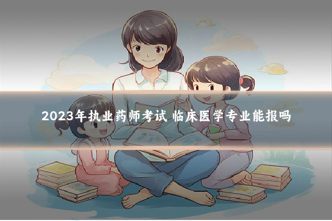 2023年执业药师考试 临床医学专业能报吗