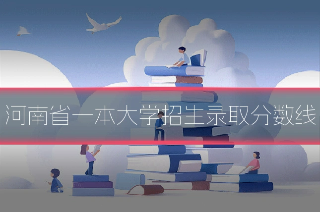 河南省一本大学招生录取分数线