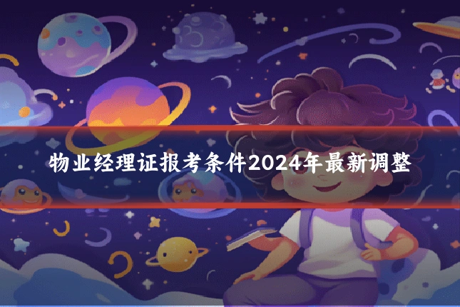 物业经理证报考条件2024年最新调整