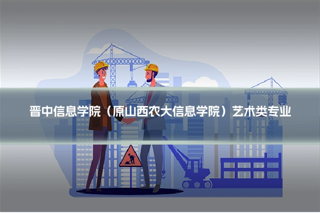 晋中信息学院（原山西农大信息学院）艺术类专业