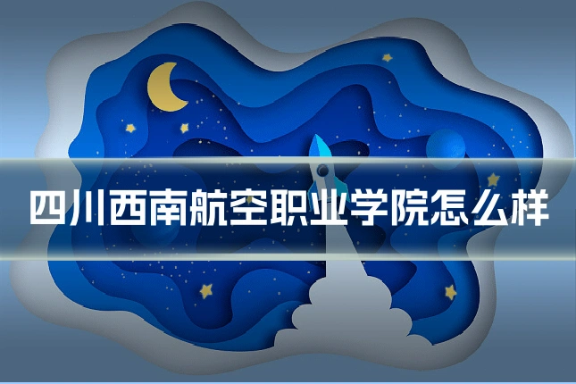 四川西南航空职业学院怎么样