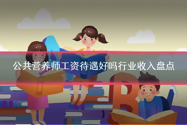 公共营养师工资待遇好吗行业收入盘点
