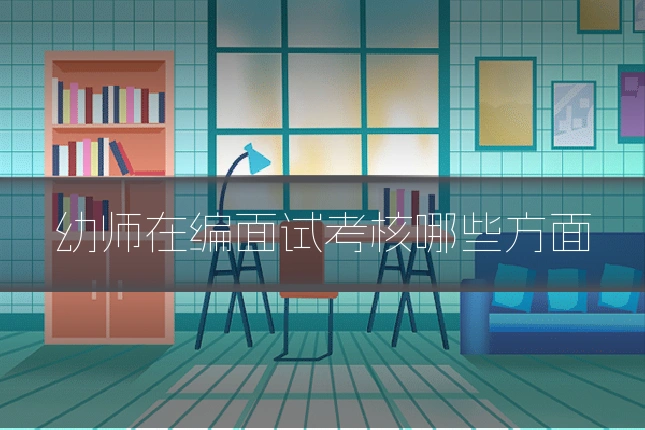 幼师在编面试考核哪些方面