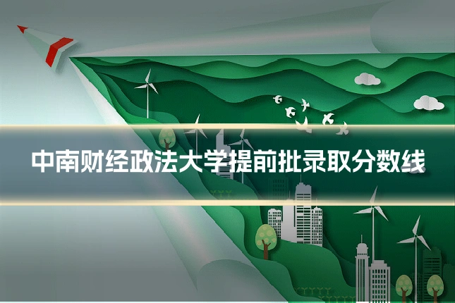 中南财经政法大学提前批录取分数线