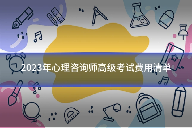 2023年心理咨询师高级考试费用清单