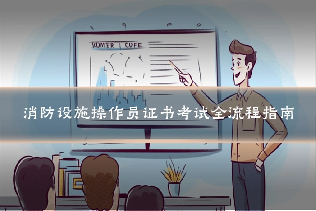 消防设施操作员证书考试全流程指南