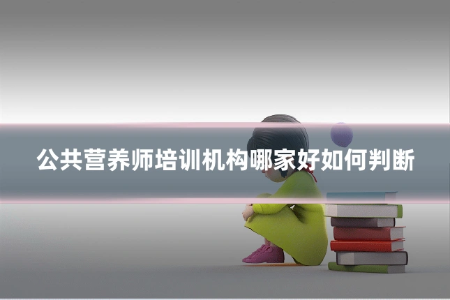 公共营养师培训机构哪家好如何判断