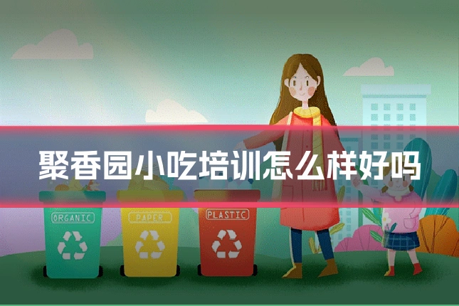 聚香园小吃培训怎么样好吗