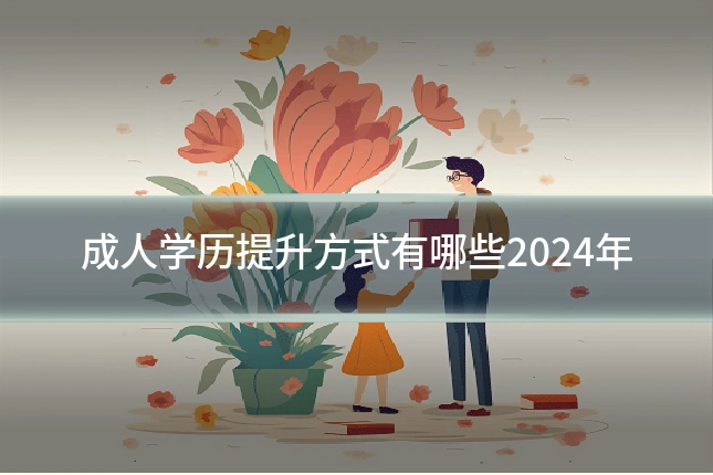 成人学历提升方式有哪些2024年