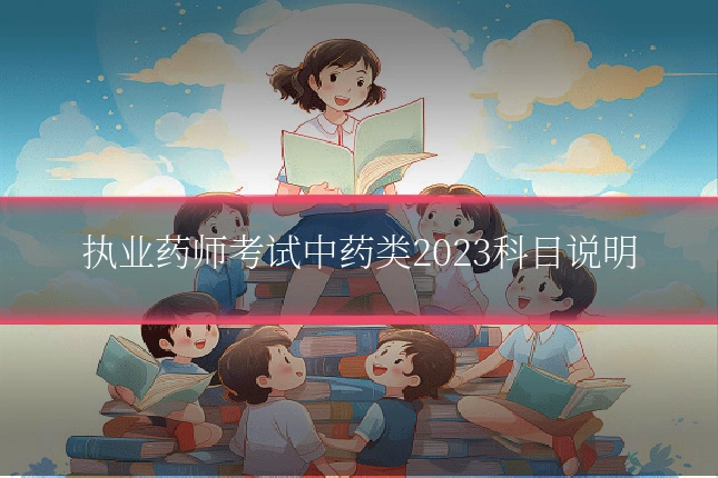 执业药师考试中药类2023科目说明