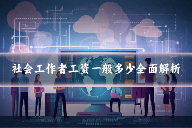 社会工作者工资一般多少全面解析
