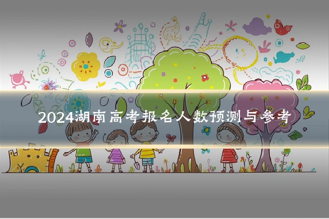 2024湖南高考报名人数预测与参考