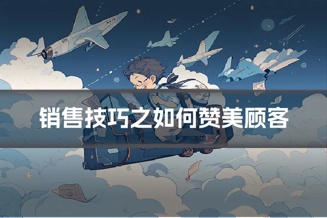 销售技巧之如何赞美顾客