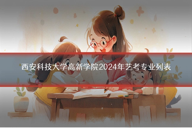 西安科技大学高新学院2024年艺考专业列表
