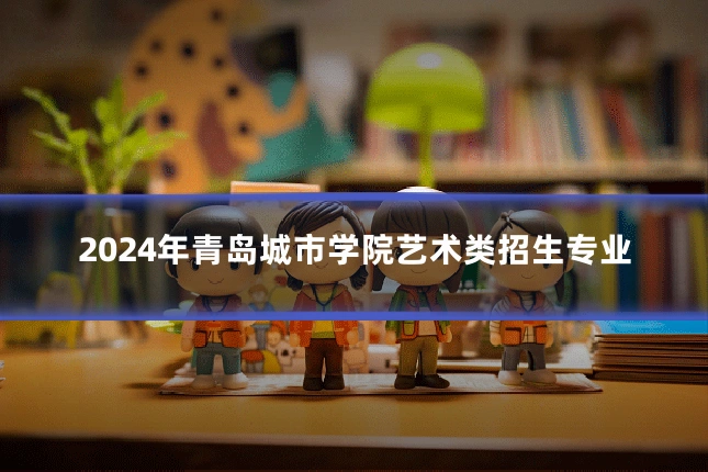 2024年青岛城市学院艺术类招生专业