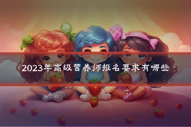 2023年高级营养师报名要求有哪些