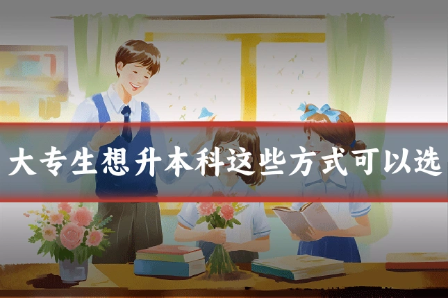 大专生想升本科这些方式可以选