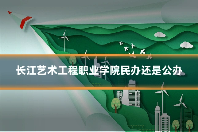 长江艺术工程职业学院民办还是公办