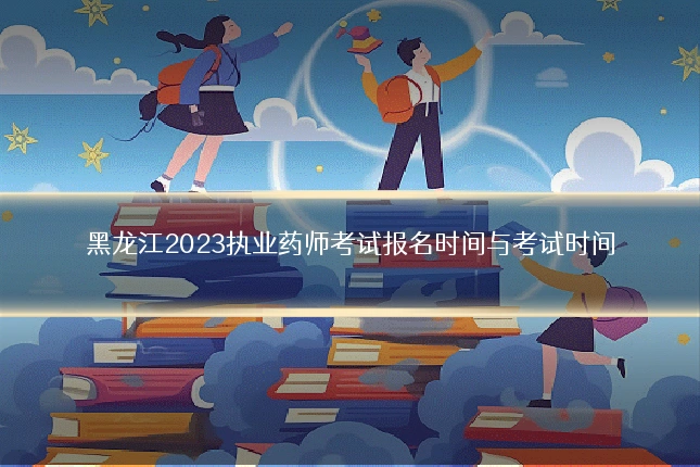 黑龙江2023执业药师考试报名时间与考试时间