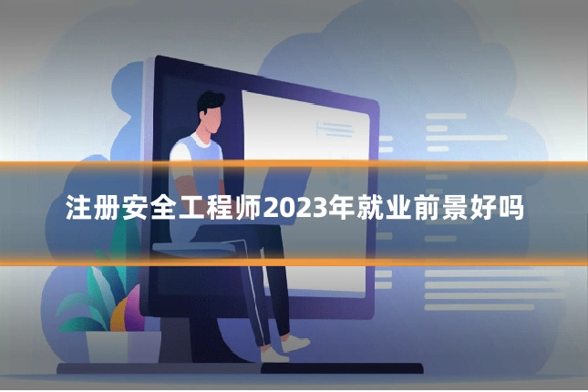 注册安全工程师2023年就业前景好吗