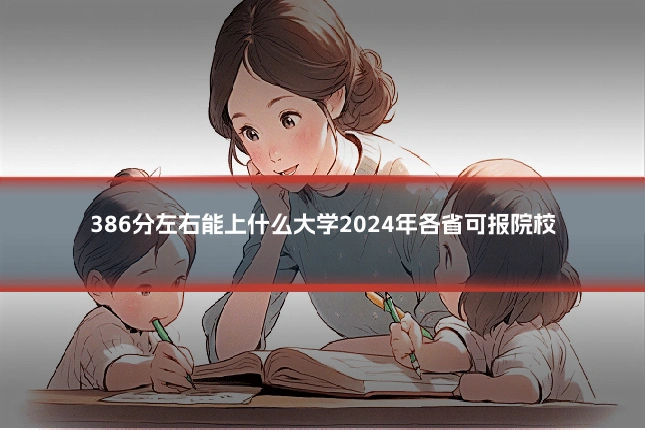 386分左右能上什么大学2024年各省可报院校