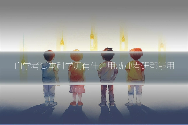 自学考试本科学历有什么用就业考研都能用