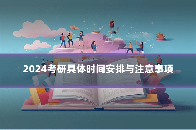 2024考研具体时间安排与注意事项