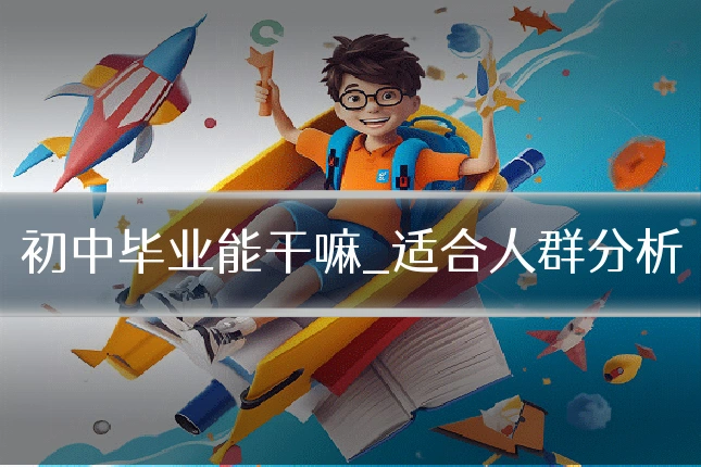 初中毕业能干嘛_适合人群分析