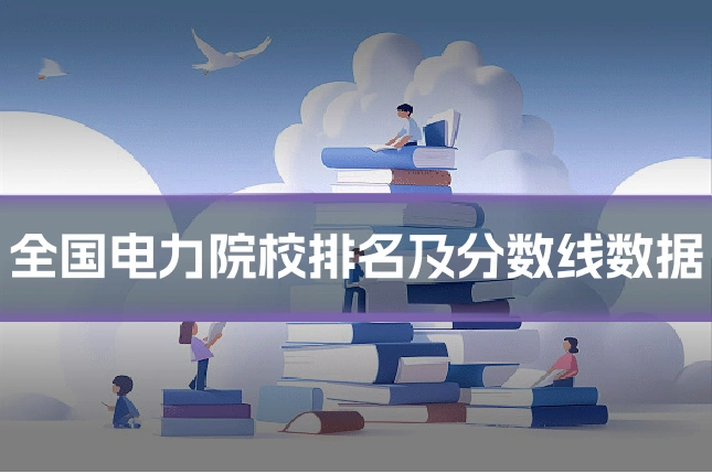 全国电力院校排名及分数线数据
