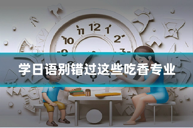 学日语别错过这些吃香专业