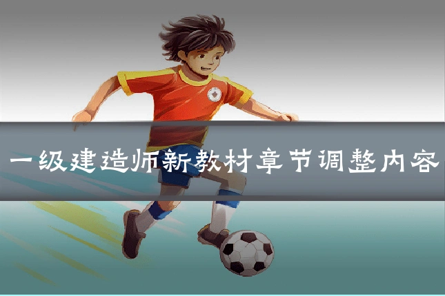 一级建造师新教材章节调整内容