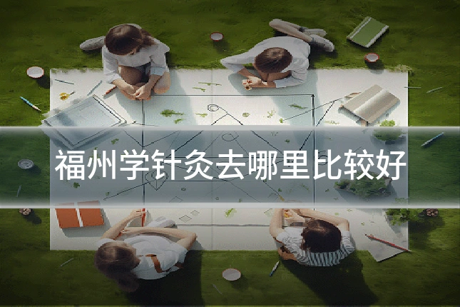 福州学针灸去哪里比较好