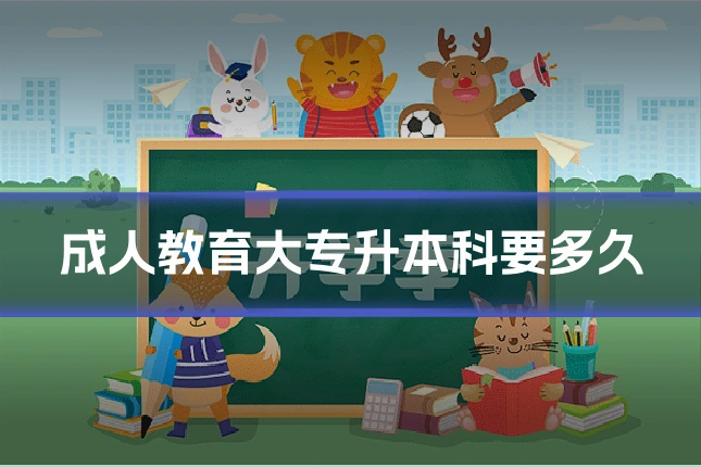 成人教育大专升本科要多久