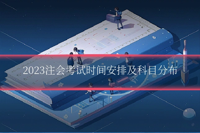 2023注会考试时间安排及科目分布