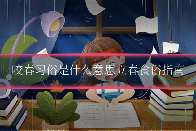咬春习俗是什么意思立春食俗指南