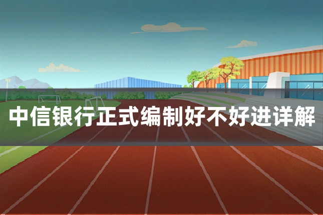 中信银行正式编制好不好进详解