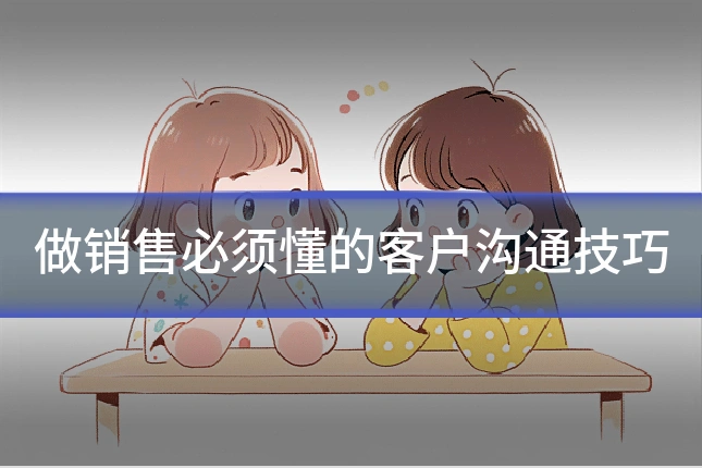 做销售必须懂的客户沟通技巧