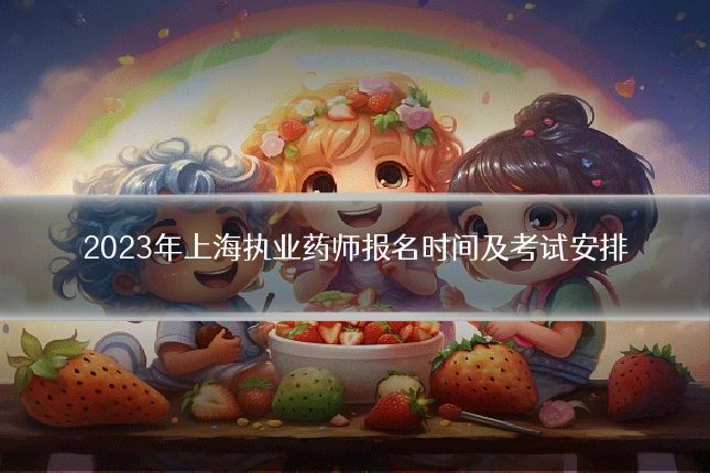 2023年上海执业药师报名时间及考试安排
