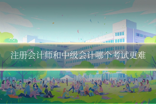 注册会计师和中级会计哪个考试更难